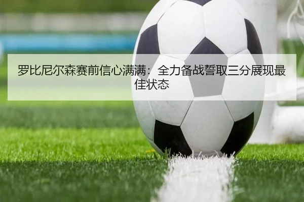 罗比尼尔森赛前信心满满:全力备战誓取三分展现最佳状态