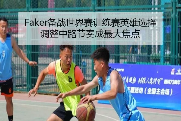 Faker备战世界赛训练赛英雄选择调整中路节奏成最大焦点